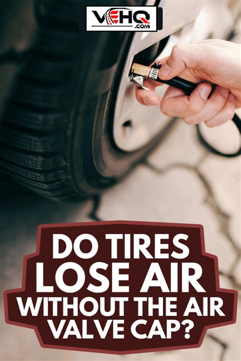 can your tire lose air without the cap|Tire Air Cap Missing (Causes, Outcome, And。